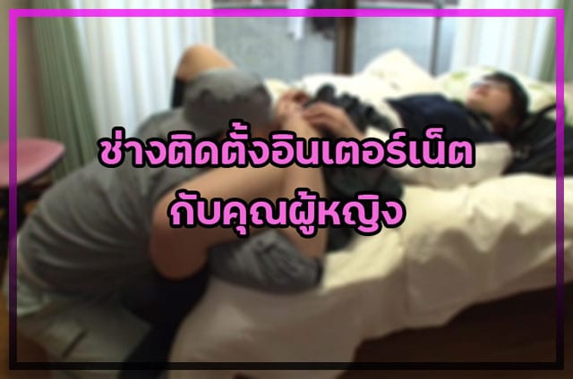 ช่างติดตั้งอินเตอร์เน็ต กับคุณผู้หญิง