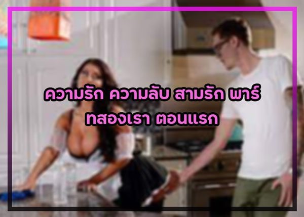 เรื่องเสียว ความรัก ความลับ สามรัก พาร์ทสองเรา ตอนแรก