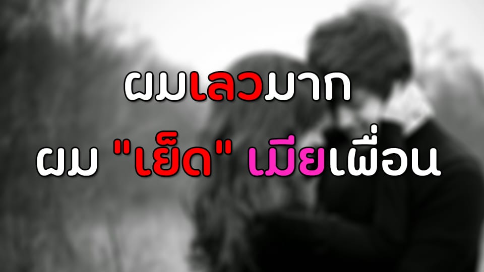 ผมเลวมาก ผม "เย็ด" เมียเพื่อน